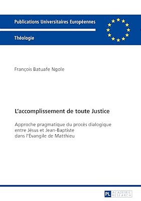 L'Accomplissement De Toute Justice: Approche Pragmatique Du Procès Dialogique Entre Jésus Et Jean-Baptiste Dans L'Évangile De Matthieu-..