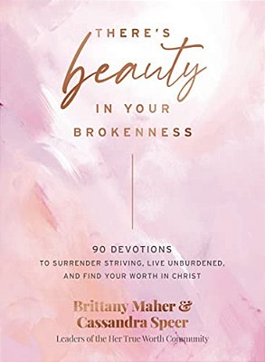 There's Beauty In Your Brokenness: 90 Devotions To Surrender Striving, Live Unburdened, And Find Your Worth In Christ-..
