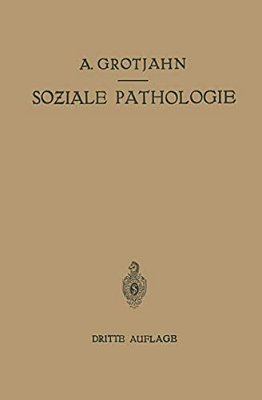Soziale Pathologie: Versuch Einer Lehre Von Den Sozialen Beziehungen Der Krankheiten Als Grundlage Der Sozialen Hygiene-..