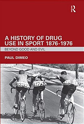 A History Of Drug Use In Sport: 1876 - 1976: Beyond Good And Evil-..