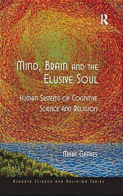 Mind, Brain And The Elusive Soul: Human Systems Of Cognitive Science And Religion-..