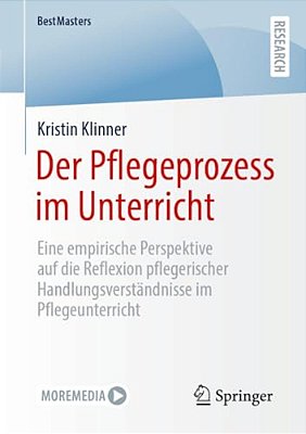 Der Pflegeprozess Im Unterricht: Eine Empirische Perspektive Auf Die Reflexion Pflegerischer Handlungsverständnisse Im Pflegeunterricht-..