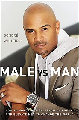 Male Vs. Man: How To Honor Women, Teach Children, And Elevate Men To Change The World-..