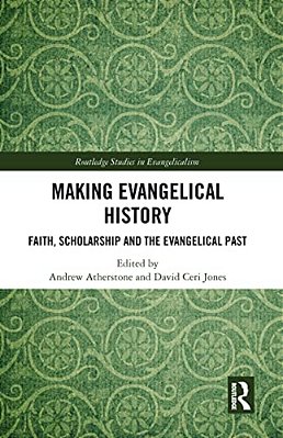 Making Evangelical History: Faith, Scholarship And The Evangelical Past-..