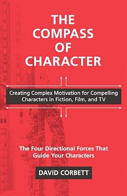 The Compass Of Character: Creating Complex Motivation For Compelling Characters In Fiction, Film, And Tv-..