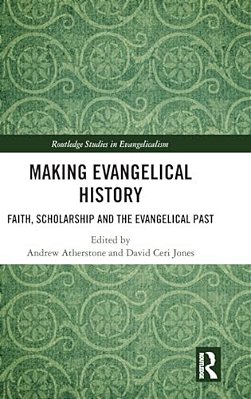 Making Evangelical History: Faith, Scholarship And The Evangelical Past-..