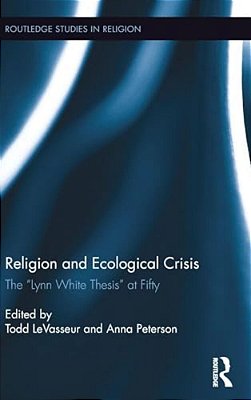 Religion And Ecological Crisis: The "Lynn White Thesis" At Fifty-..