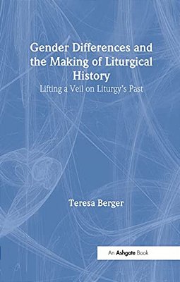 Gender Differences And The Making Of Liturgical History: Lifting A Veil On Liturgy's Past-..
