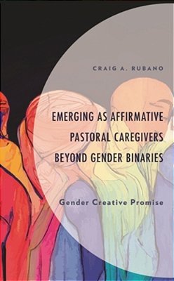 Emerging As Affirmative Pastoral Caregivers Beyond Gender Binaries: Gender Creative Promise-..