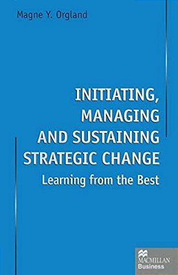 Initiating, Managing And Sustaining Strategic Change: Learning From The Best-..