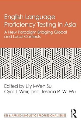 English Language Proficiency Testing In Asia: A New Paradigm Bridging Global And Local Contexts-..
