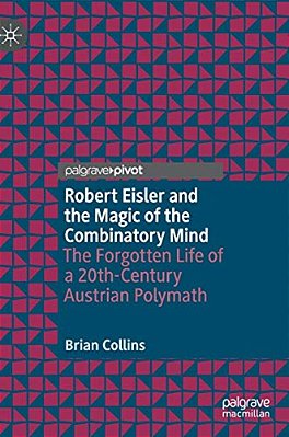 Robert Eisler And The Magic Of The Combinatory Mind: The Forgotten Life Of A 20Th-Century Austrian Polymath-..