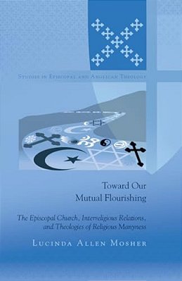 Toward Our Mutual Flourishing: The Episcopal Church, Interreligious Relations, And Theologies Of Religious Manyness-..