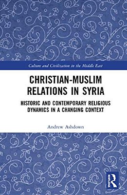 Christian-Muslim Relations In Syria: Historic And Contemporary Religious Dynamics In A Changing Context-..