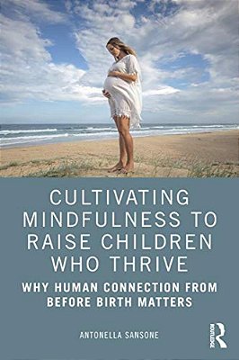 Cultivating Mindfulness To Raise Children Who Thrive: Why Human Connection From Before Birth Matters-..