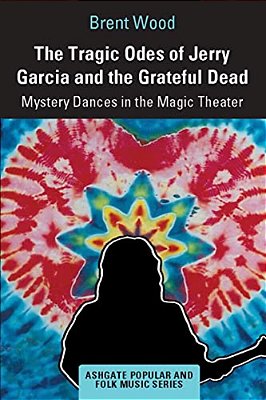 The Tragic Odes Of Jerry Garcia And The Grateful Dead: Mystery Dances In The Magic Theater-..