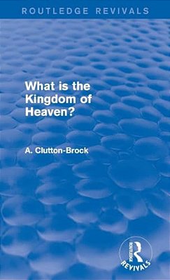 What Is The Kingdom Of Heaven? (Routledge Revivals)-..