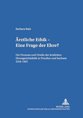 Aerztliche Ethik - Eine Frage Der Ehre?: Die Prozesse Und Urteile Der Aerztlichen Ehrengerichtshoefe In Preußen Und Sachsen 1918-1933-..