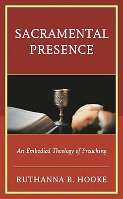 Sacramental Presence: An Embodied Theology Of Preaching-..