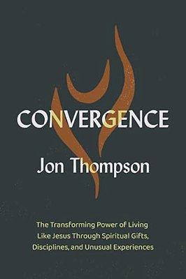 Convergence: The Transforming Power Of Living Like Jesus Through Spiritual Gifts, Disciplines, And Unusual Experiences-..