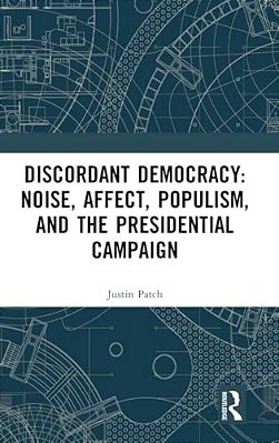 Discordant Democracy: Noise, Affect, Populism, And The Presidential Campaign-..
