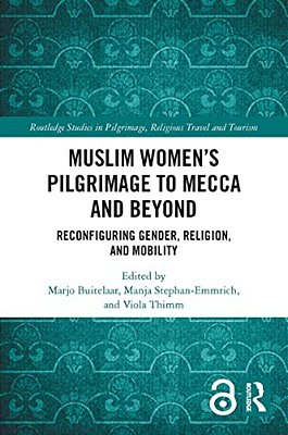 Muslim Women's Pilgrimage To Mecca And Beyond: Reconfiguring Gender, Religion, And Mobility-..