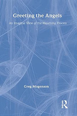 Greeting The Angels: An Imaginal View Of The Mourning Process-..