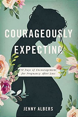 Courageously Expecting: 30 Days Of Encouragement For Pregnancy After Loss - The Perfect Christian Baby Shower Devotional Gift For Expectant Mothers Wh-..