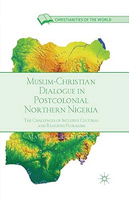 Muslim-Christian Dialogue In Post-Colonial Northern Nigeria: The Challenges Of Inclusive Cultural And Religious Pluralism-..