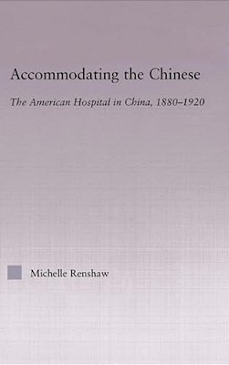 Accommodating The Chinese: The American Hospital In China, 1880-1920-..
