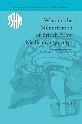 War And The Militarization Of British Army Medicine, 1793-1830-..