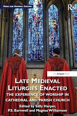 Late Medieval Liturgies Enacted: The Experience Of Worship In Cathedral And Parish Church-..