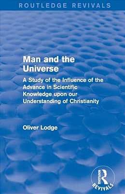Man And The Universe: A Study Of The Influence Of The Advance In Scientific Knowledge Upon Our Understanding Of Christianity-..