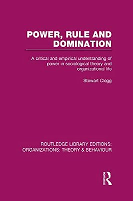 Power, Rule And Domination (Rle: Organizations): A Critical And Empirical Understanding Of Power In Sociological Theory And Organizational Life-..