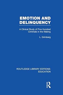 Emotion And Delinquency (Rle Edu L Sociology Of Education): A Clinical Study Of Five Hundred Criminals In The Making-..