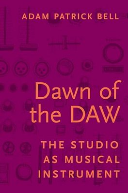 Dawn Of The Daw: The Studio As Musical Instrument-..