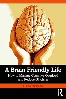 A Brain-Friendly Life: How To Manage Cognitive Overload And Reduce Glitching-..