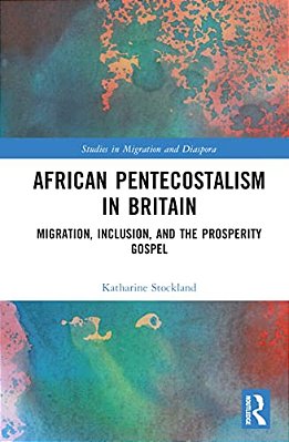 African Pentecostalism In Britain: Migration, Inclusion, And The Prosperity Gospel-..