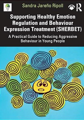 Supporting Healthy Emotion Regulation And Behaviour Expression Treatment (Sherbet): A Practical Guide To Reducing Aggressive Behaviour In Young People-..