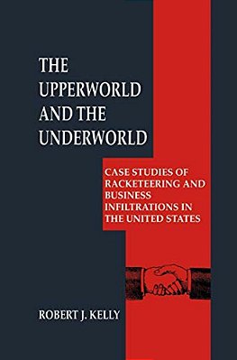 The Upperworld And The Underworld: Case Studies Of Racketeering And Business Infiltrations In The United States-..