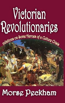 Victorian Revolutionaries: Speculations On Some Heroes Of A Culture Crisis-..