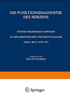 Die Funktionsdiagnostik Des Herzens: Fünftes Freiburger Symposion An Der Medizinischen Universität-Klinik Vom 6. Bis 8. Juni 1957-..