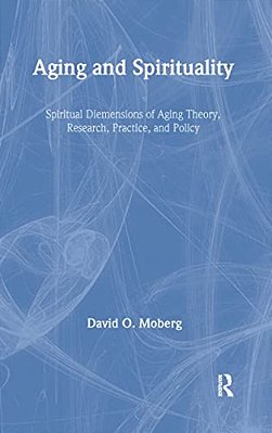 Aging And Spirituality: Spiritual Dimensions Of Aging Theory, Research, Practice, And Policy-..