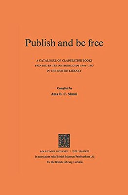 Publish And Be Free: A Catalogue Of Clandestine Books Printed In The Netherlands 1940-1945 In The British Library-..