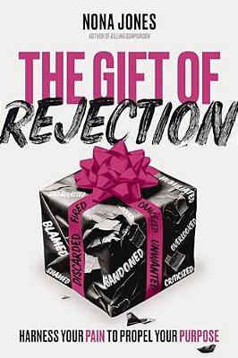 The Gift Of Rejection: Harness Your Pain To Propel Your Purpose-..