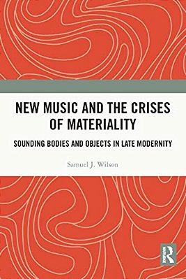 New Music And The Crises Of Materiality: Sounding Bodies And Objects In Late Modernity-..
