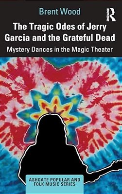 The Tragic Odes Of Jerry Garcia And The Grateful Dead: Mystery Dances In The Magic Theater-..