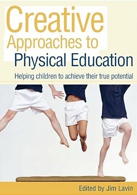Creative Approaches To Physical Education: Helping Children To Achieve Their True Potential-..
