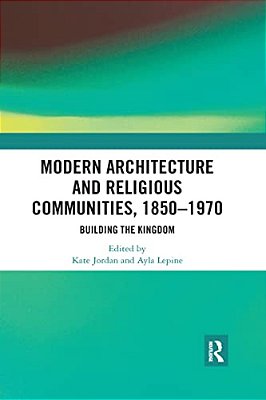 Modern Architecture And Religious Communities, 1850-1970: Building The Kingdom-..