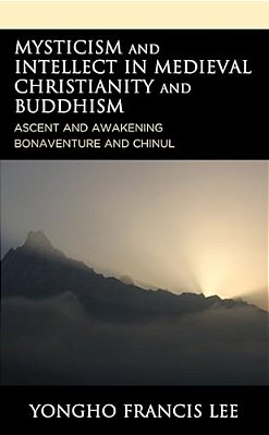 Mysticism And Intellect In Medieval Christianity And Buddhism: Ascent And Awakening In Bonaventure And Chinul-..
